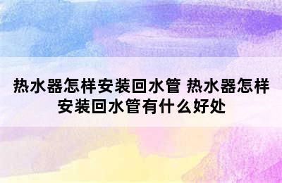 热水器怎样安装回水管 热水器怎样安装回水管有什么好处